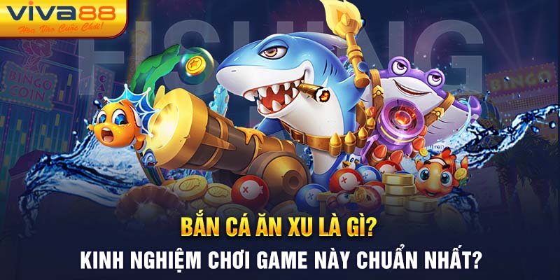 Bắn cá ăn xu là gì? Kinh nghiệm chơi game này chuẩn nhất