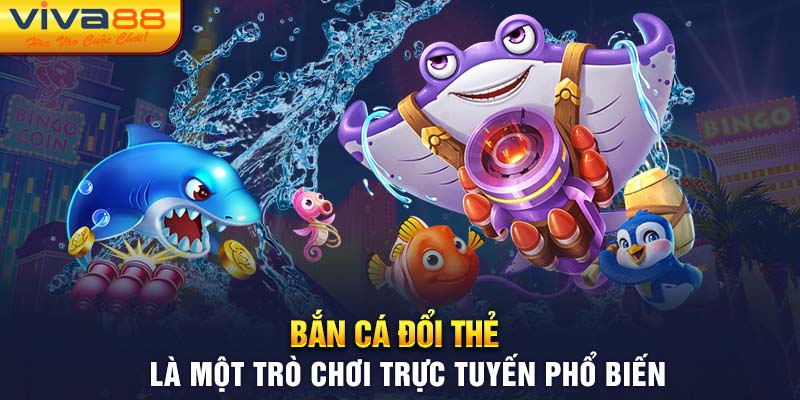 Bắn cá đổi thẻ là một trò chơi trực tuyến phổ biến