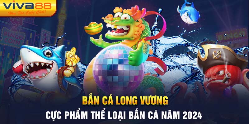 Bắn cá long vương - Săn cá đại dương số 1 năm 2024