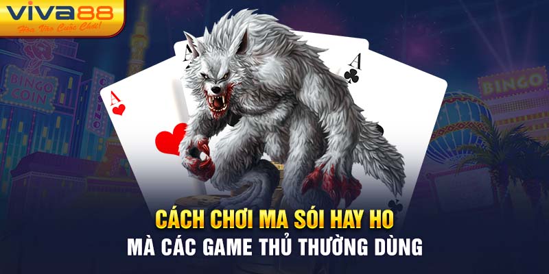 Cách chơi ma sói hay ho mà các game thủ thường dùng