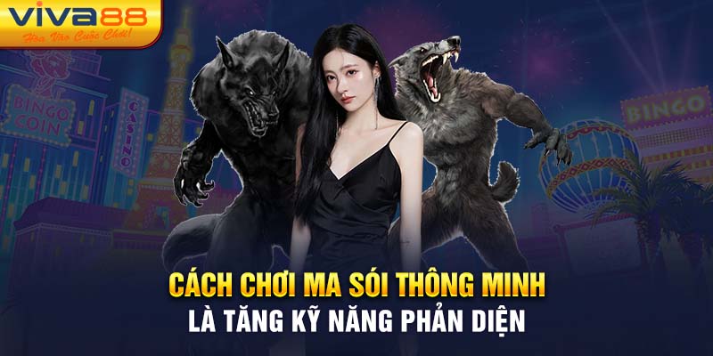 Cách chơi ma sói thông minh là tăng kỹ năng phản diện