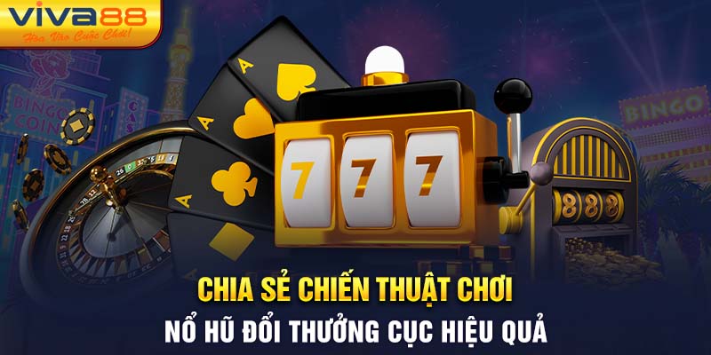 Chia sẻ chiến thuật chơi nổ hũ đổi thưởng cực hiệu quả