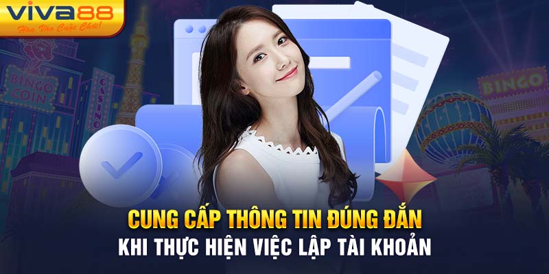 Cung cấp thông tin đúng đắn khi thực hiện việc lập tài khoản