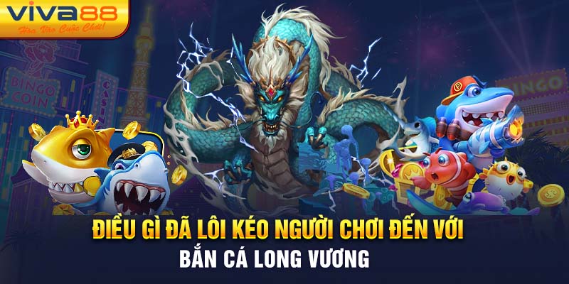 Điều gì đã lôi kéo người chơi đến với Bắn cá long vương