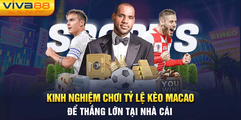 Kinh Nghiệm Chơi Tỷ Lệ kèo Macao Để Thắng Lớn Tại Nhà Cái