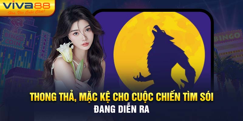 Thong thả, mặc kệ cho cuộc chiến tìm sói đang diễn ra