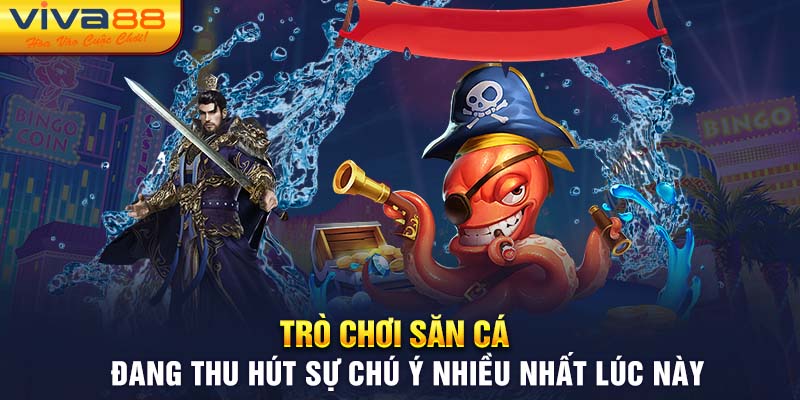 Trò chơi săn cá đang thu hút sự chú ý nhiều nhất lúc này